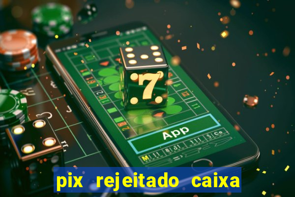 pix rejeitado caixa dinheiro sumiu