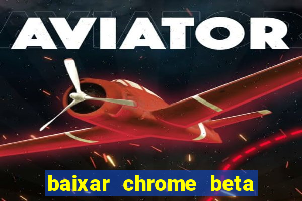 baixar chrome beta para pc