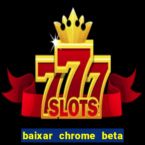 baixar chrome beta para pc