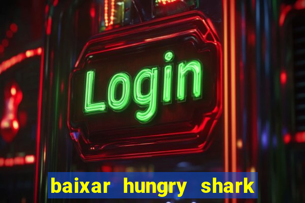 baixar hungry shark evolution dinheiro infinito