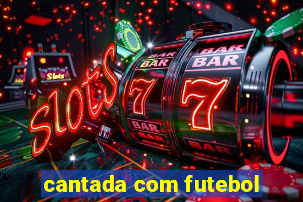 cantada com futebol