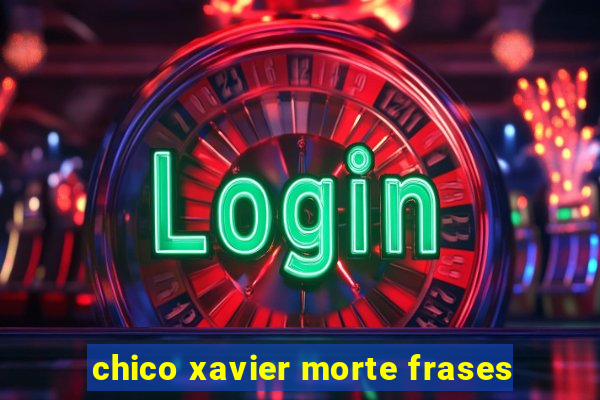 chico xavier morte frases