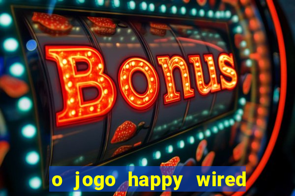 o jogo happy wired paga mesmo