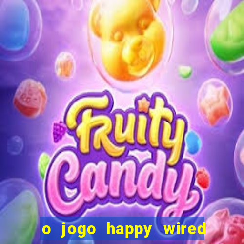 o jogo happy wired paga mesmo