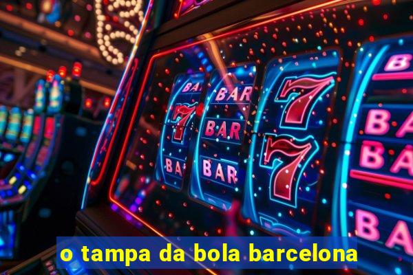 o tampa da bola barcelona