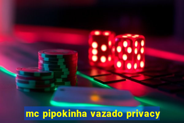 mc pipokinha vazado privacy