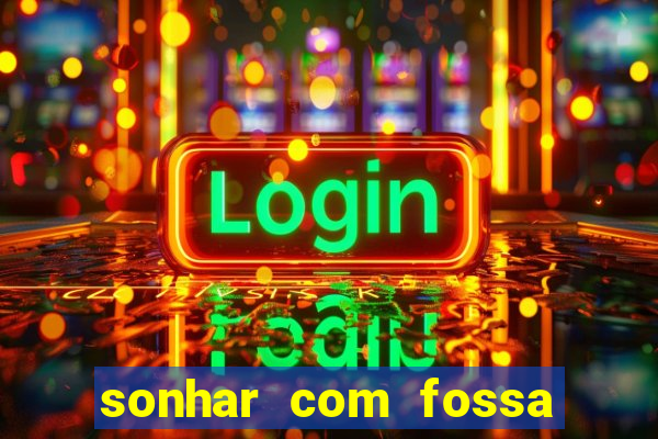 sonhar com fossa de fezes cheia