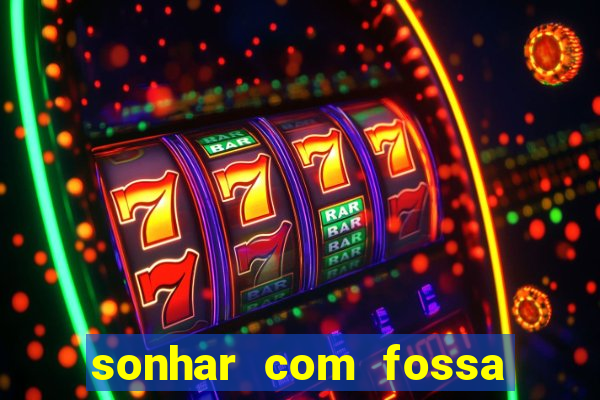 sonhar com fossa de fezes cheia