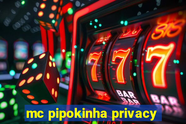 mc pipokinha privacy