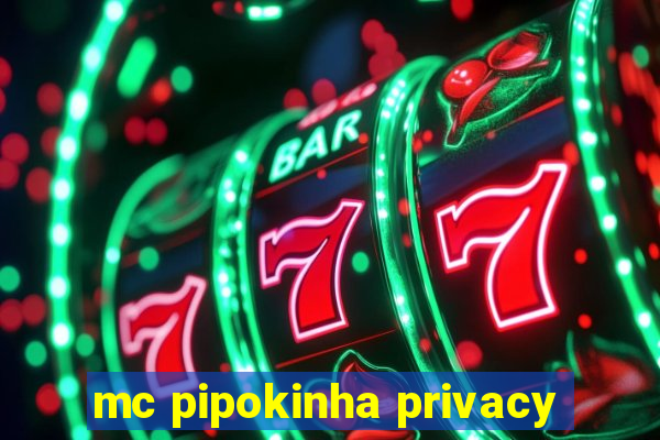 mc pipokinha privacy