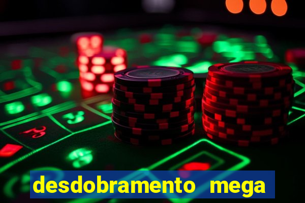 desdobramento mega sena 18 dezenas