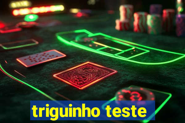 triguinho teste