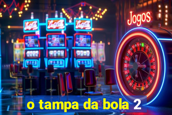 o tampa da bola 2