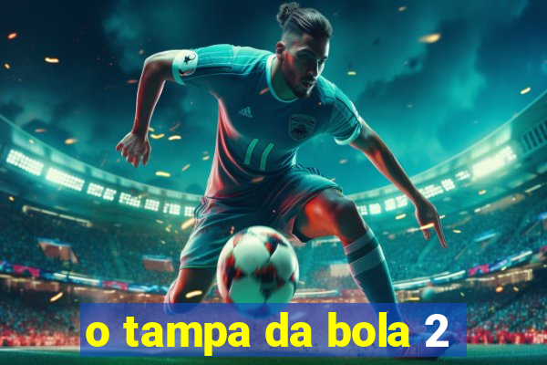 o tampa da bola 2