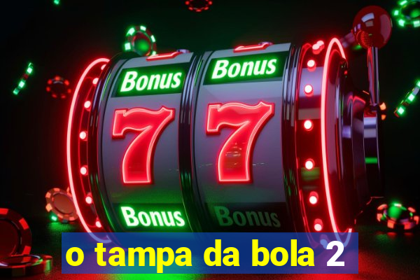 o tampa da bola 2