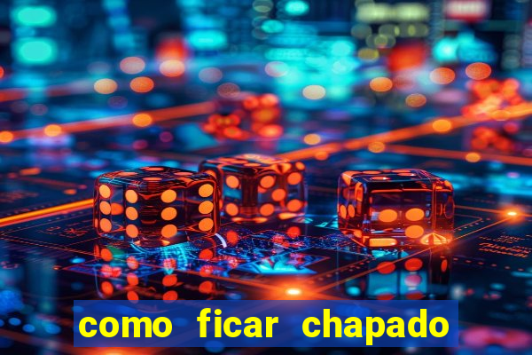 como ficar chapado em casa