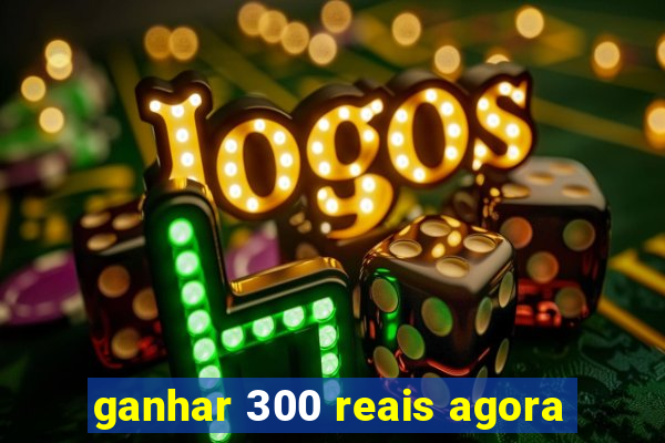 ganhar 300 reais agora