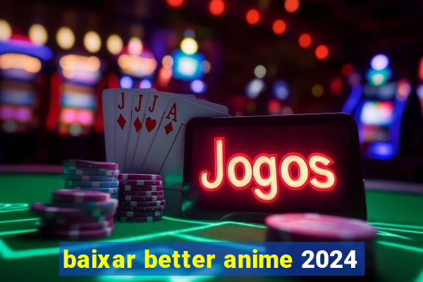 baixar better anime 2024