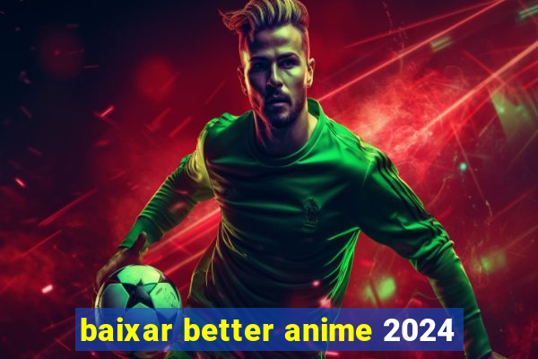 baixar better anime 2024