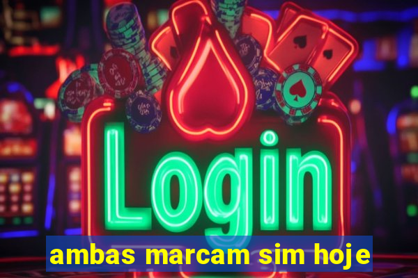 ambas marcam sim hoje