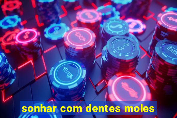 sonhar com dentes moles