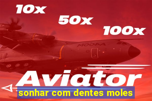 sonhar com dentes moles