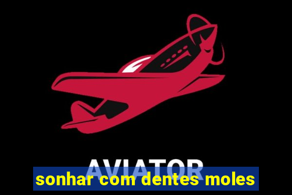 sonhar com dentes moles