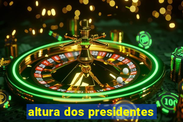 altura dos presidentes