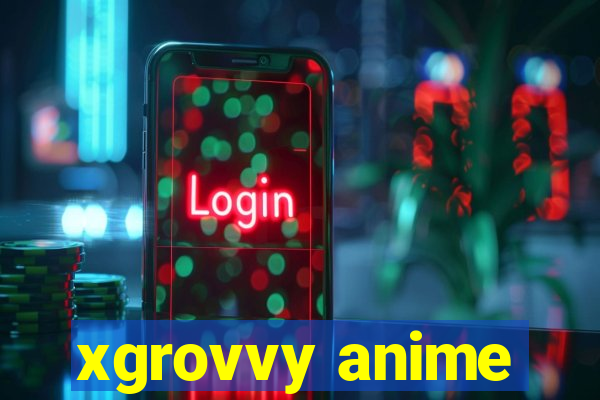 xgrovvy anime