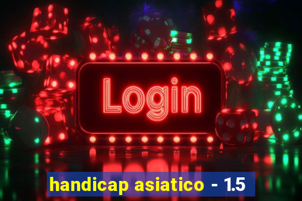 handicap asiatico - 1.5