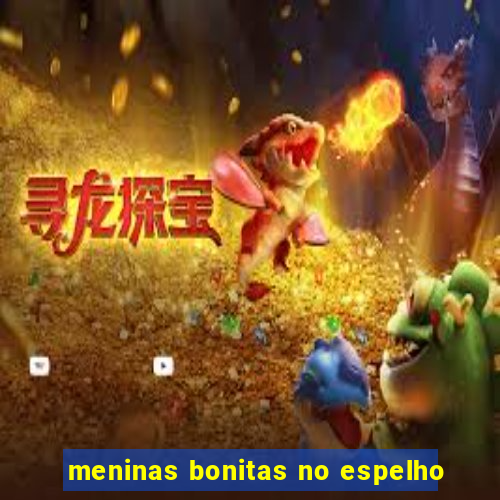 meninas bonitas no espelho