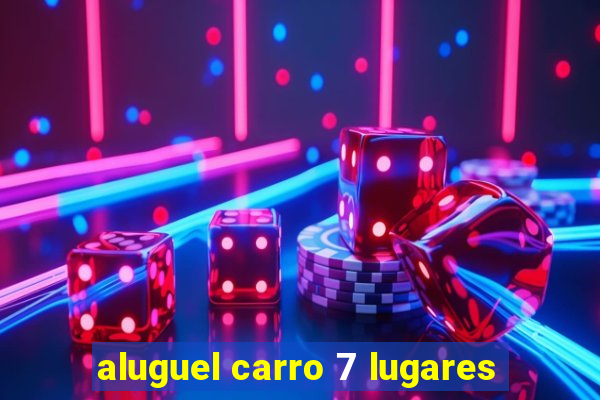 aluguel carro 7 lugares