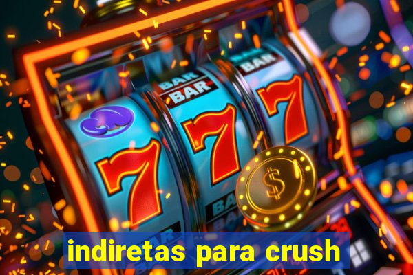 indiretas para crush