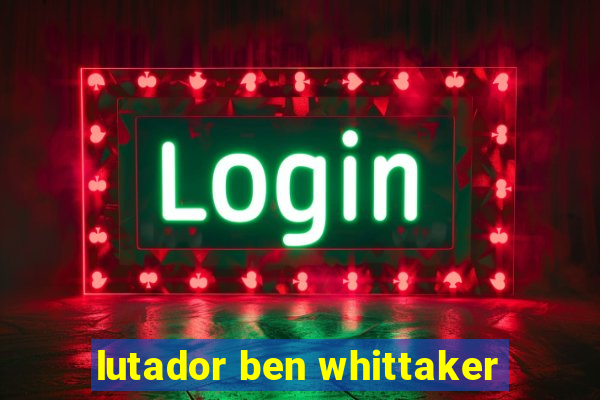 lutador ben whittaker