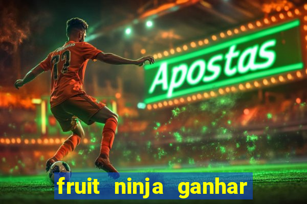 fruit ninja ganhar dinheiro sem depositar