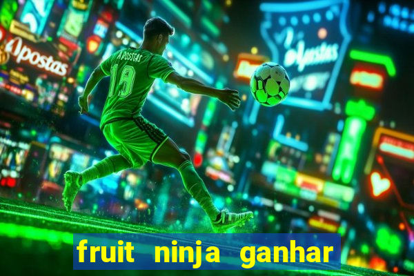 fruit ninja ganhar dinheiro sem depositar