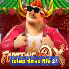 roleta times fifa 24