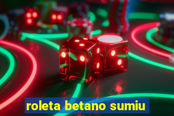 roleta betano sumiu