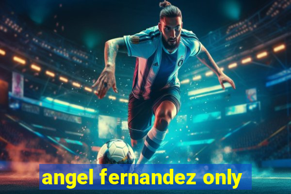 angel fernandez only