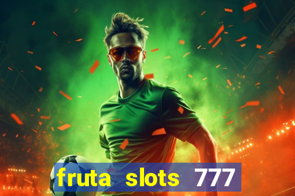 fruta slots 777 mega jackpot paga mesmo