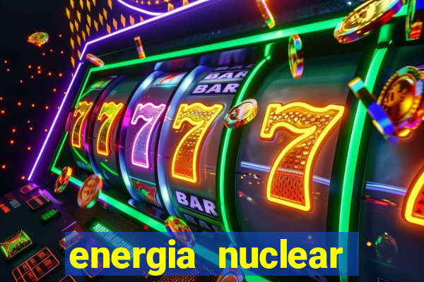 energia nuclear vantagens e desvantagens