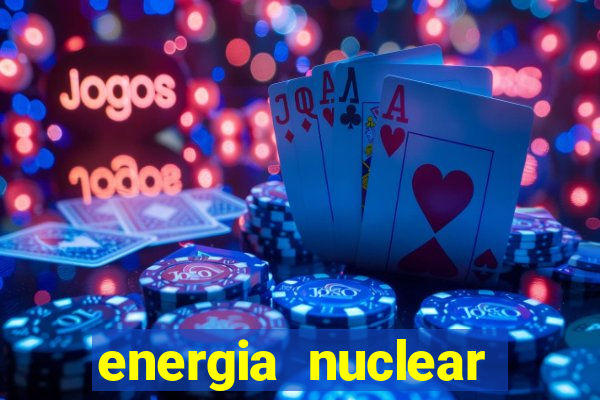 energia nuclear vantagens e desvantagens