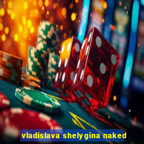 vladislava shelygina naked