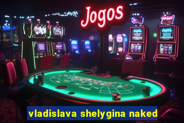 vladislava shelygina naked