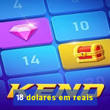 18 dolares em reais