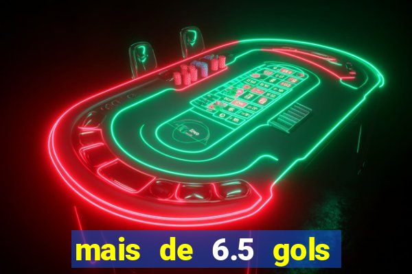 mais de 6.5 gols o que significa