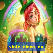 vinte cinco ou vinte e cinco