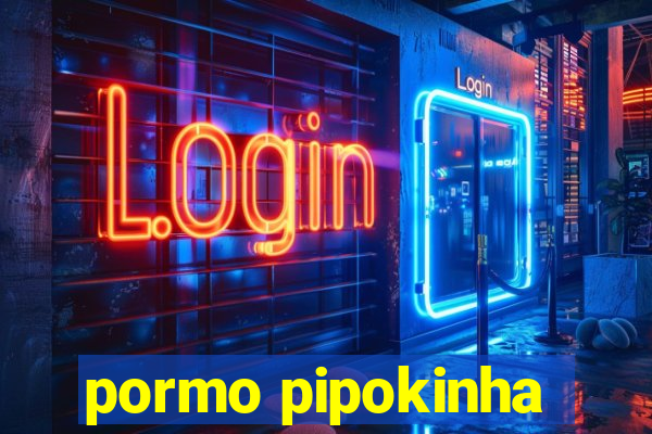 pormo pipokinha