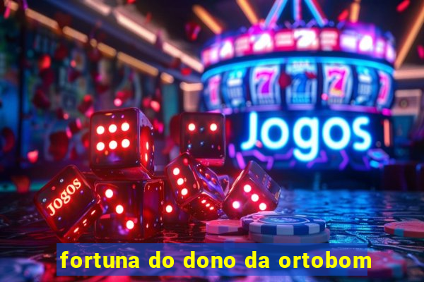 fortuna do dono da ortobom