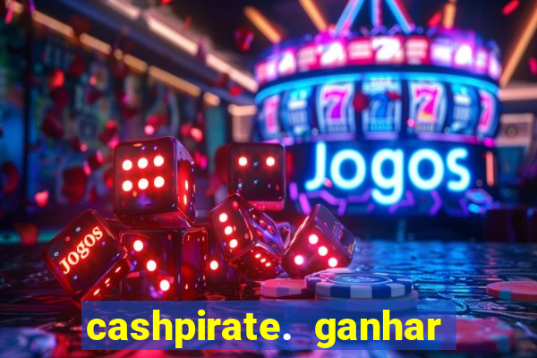 cashpirate. ganhar dinheiro jogando